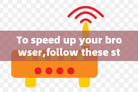 To speed up your browser,follow these steps: To speed up your browser,follow these steps: