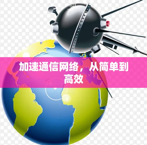 加速通信网络,从简单到高效 加速通信网络,从简单到高效