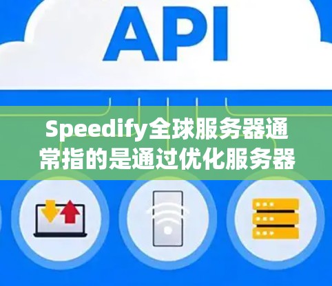 Speedify全球服务器通常指的是通过优化服务器性能来提高响应速度、降低成本并提升整体可用性。以下是一些简要的指导和技巧，帮助你加速全球服务器