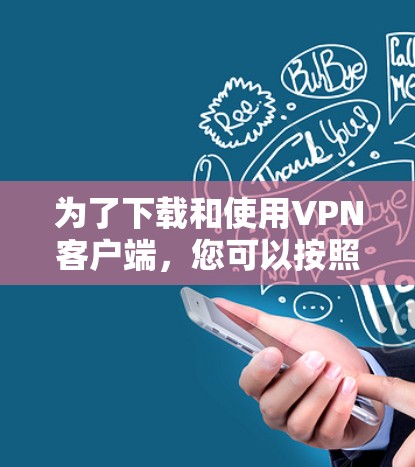 为了下载和使用VPN客户端,您可以按照以下步骤进行 为了下载和使用VPN客户端,您可以按照以下步骤进行