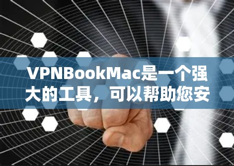 VPNBookMac是一个强大的工具，可以帮助您安全地访问网络。以下是使用VPNBookMac的步骤