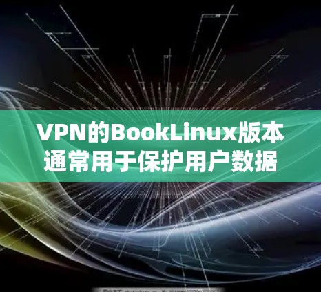 VPN的BookLinux版本通常用于保护用户数据的安全,提供VPN连接。以下是关于如何使用BookLinux的基本步骤和一些常见的问题及解决方案 VPN的BookLinux版本通常用于保护用户数据的安全,提供VPN连接。以下是关于如何使用BookLinux的基本步骤和一些常见的问题及解决方案