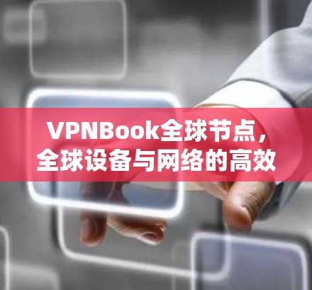 VPNBook全球节点，全球设备与网络的高效防护与扩展