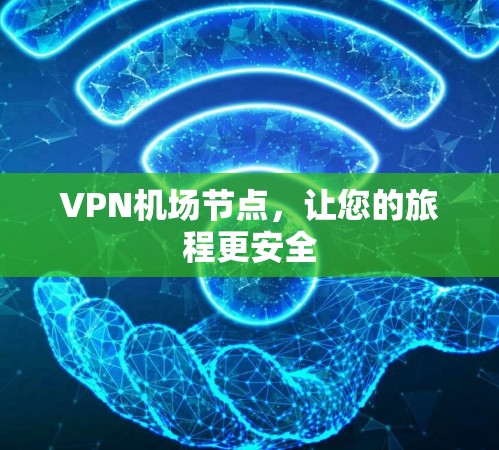 VPN机场节点，让您的旅程更安全