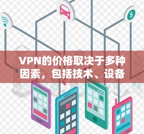 VPN的价格取决于多种因素,包括技术、设备、服务提供商、地理位置和用户需求等。以下是一些常见的VPN价格范围和考虑因素 VPN的价格取决于多种因素,包括技术、设备、服务提供商、地理位置和用户需求等。以下是一些常见的VPN价格范围和考虑因素