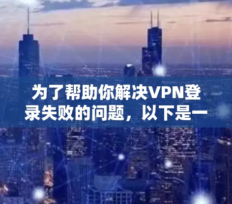 为了帮助你解决VPN登录失败的问题，以下是一步步的解决方案