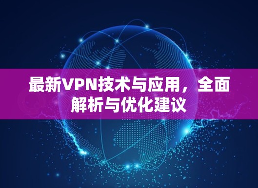 最新VPN技术与应用,全面解析与优化建议 最新VPN技术与应用,全面解析与优化建议