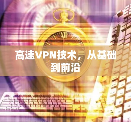 高速VPN技术,从基础到前沿 高速VPN技术,从基础到前沿