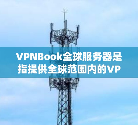 VPNBook全球服务器是指提供全球范围内的VPN服务的服务器系统。这类服务器主要用于测试、部署和管理和监控VPN网络。以下是一些可能与VPNBook全球服务器相关的考虑因素