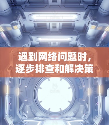 遇到网络问题时,逐步排查和解决策略如下 遇到网络问题时,逐步排查和解决策略如下