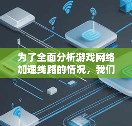 为了全面分析游戏网络加速线路的情况,我们进行了以下测试 为了全面分析游戏网络加速线路的情况,我们进行了以下测试