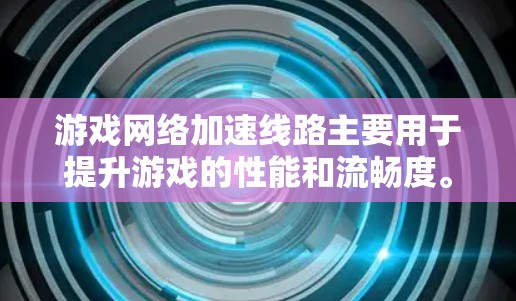 游戏网络加速线路主要用于提升游戏的性能和流畅度。它通常通过连接Wi-Fi、蓝牙或其他网络设备来实现。以下是一些常见的情况和解决方法