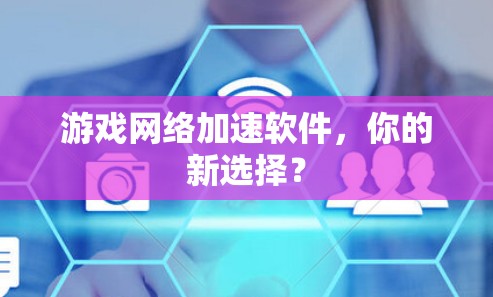 游戏网络加速软件,你的新选择? 游戏网络加速软件,你的新选择?