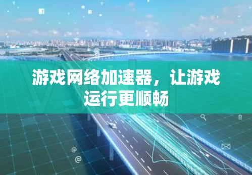 游戏网络加速器,让游戏运行更顺畅 游戏网络加速器,让游戏运行更顺畅