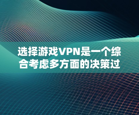 选择游戏VPN是一个综合考虑多方面的决策过程,以下是一个结构化的总结 选择游戏VPN是一个综合考虑多方面的决策过程,以下是一个结构化的总结
