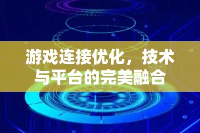 游戏连接优化,技术与平台的完美融合 游戏连接优化,技术与平台的完美融合