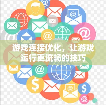 游戏连接优化,让游戏运行更流畅的技巧 游戏连接优化,让游戏运行更流畅的技巧