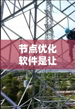 节点优化软件是让游戏运行更快的工具，通过优化节点结构，减少冗余和节点数量，从而提升性能。以下是一个逐步的优化流程