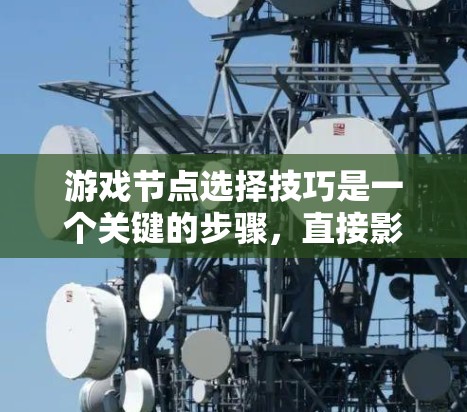 游戏节点选择技巧是一个关键的步骤,直接影响游戏的运行效率、可维护性和可复用性。以下是对游戏节点选择技巧的详细总结 游戏节点选择技巧是一个关键的步骤,直接影响游戏的运行效率、可维护性和可复用性。以下是对游戏节点选择技巧的详细总结