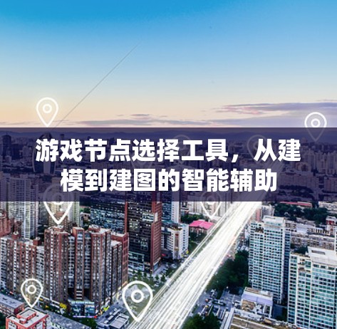 游戏节点选择工具，从建模到建图的智能辅助