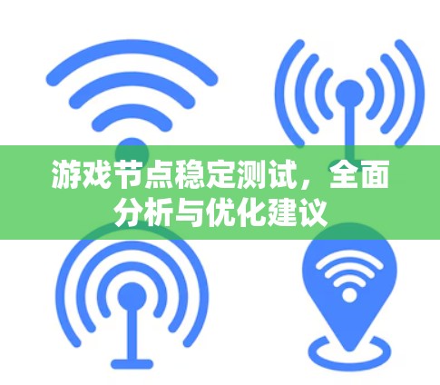 游戏节点稳定测试，全面分析与优化建议