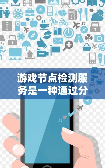 游戏节点检测服务是一种通过分析游戏中的节点来优化性能和用户体验的技术。以下是关于该服务的详细总结 游戏节点检测服务是一种通过分析游戏中的节点来优化性能和用户体验的技术。以下是关于该服务的详细总结