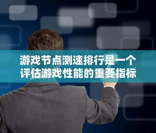 游戏节点测速排行是一个评估游戏性能的重要指标，通常包括帧率、延迟和响应时间等。以下是详细的解释和步骤