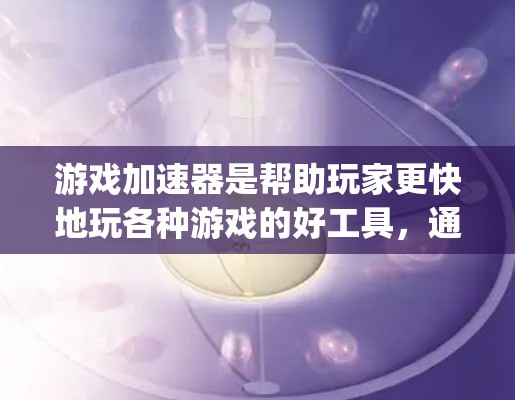 游戏加速器是帮助玩家更快地玩各种游戏的好工具，通常包括多种加速器网站，如GamerBlast、Speedrider、GameCrush等。以下是一些推荐的加速器，并详细说明它们的特点和使用方法