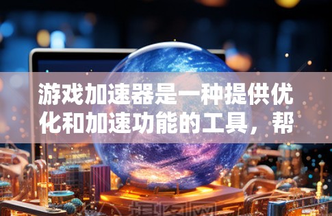游戏加速器是一种提供优化和加速功能的工具，帮助用户在手机和电脑上更高效地玩游戏。以下是关于游戏加速器的详细总结