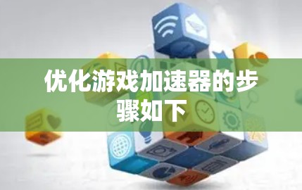优化游戏加速器的步骤如下 优化游戏加速器的步骤如下
