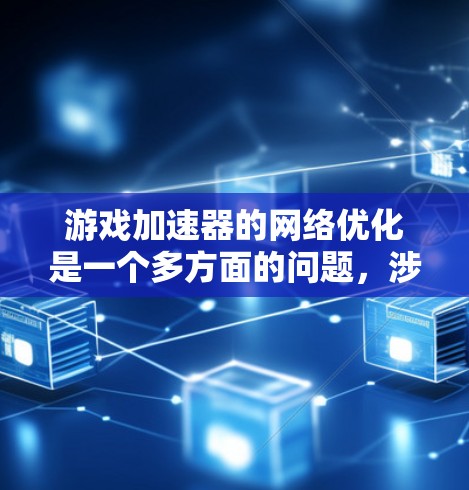 游戏加速器的网络优化是一个多方面的问题，涉及硬件、软件、技术以及游戏本身的优化。以下是对游戏加速器网络优化的详细分析和总结