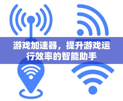 游戏加速器,提升游戏运行效率的智能助手 游戏加速器,提升游戏运行效率的智能助手