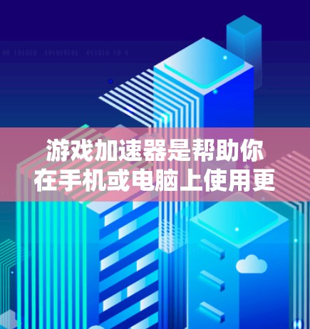 游戏加速器是帮助你在手机或电脑上使用更多游戏的工具。如果你经常使用手机或电脑游戏，加速器可以帮助你减少网络连接带来的延迟，提升游戏体验。以下是一些推荐的游戏加速器