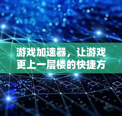 游戏加速器，让游戏更上一层楼的快捷方式