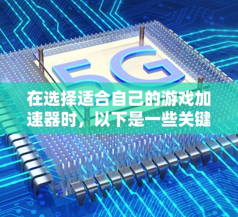 在选择适合自己的游戏加速器时,以下是一些关键考虑因素和推荐,帮助你做出明智的选择 在选择适合自己的游戏加速器时,以下是一些关键考虑因素和推荐,帮助你做出明智的选择