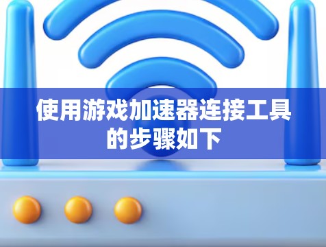 使用游戏加速器连接工具的步骤如下 使用游戏加速器连接工具的步骤如下