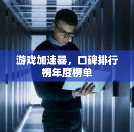 游戏加速器,口碑排行榜年度榜单 游戏加速器,口碑排行榜年度榜单