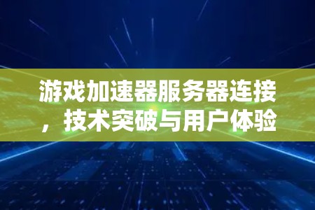 游戏加速器服务器连接,技术突破与用户体验提升 游戏加速器服务器连接,技术突破与用户体验提升