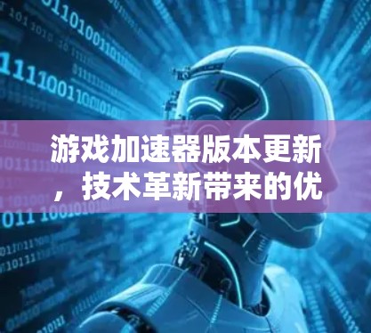 游戏加速器版本更新，技术革新带来的优化与提升