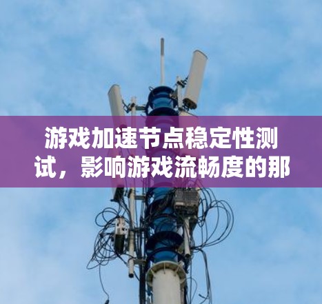 游戏加速节点稳定性测试,影响游戏流畅度的那些点 游戏加速节点稳定性测试,影响游戏流畅度的那些点