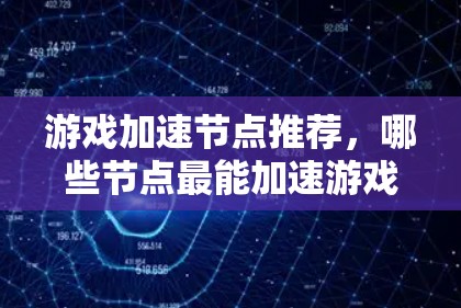 游戏加速节点推荐，哪些节点最能加速游戏性能？