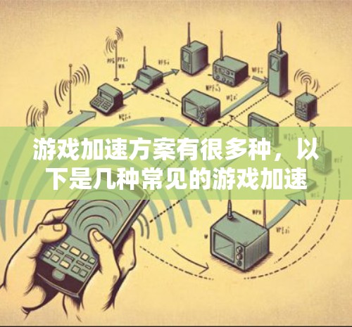 游戏加速方案有很多种,以下是几种常见的游戏加速方法 游戏加速方案有很多种,以下是几种常见的游戏加速方法