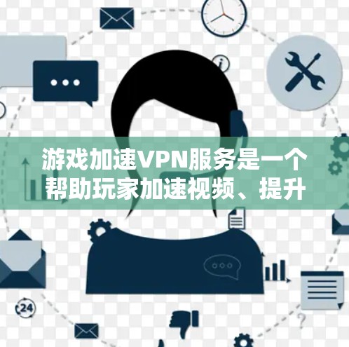 游戏加速VPN服务是一个帮助玩家加速视频、提升游戏体验的高科技解决方案。以下是对该服务的详细总结 游戏加速VPN服务是一个帮助玩家加速视频、提升游戏体验的高科技解决方案。以下是对该服务的详细总结