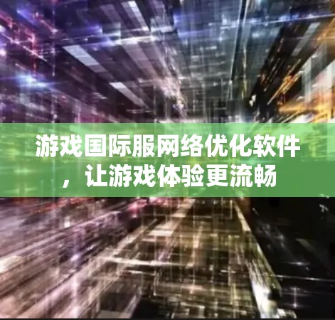 游戏国际服网络优化软件,让游戏体验更流畅 游戏国际服网络优化软件,让游戏体验更流畅