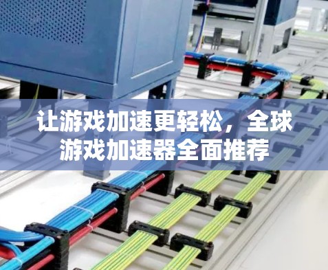 让游戏加速更轻松,全球游戏加速器全面推荐 让游戏加速更轻松,全球游戏加速器全面推荐