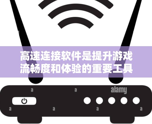 高速连接软件是提升游戏流畅度和体验的重要工具。以下是对高速连接软件的详细分析和推荐 高速连接软件是提升游戏流畅度和体验的重要工具。以下是对高速连接软件的详细分析和推荐