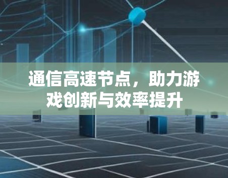 通信高速节点，助力游戏创新与效率提升