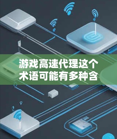 游戏高速代理这个术语可能有多种含义，具体取决于上下文。以下是一些可能的解释和建议