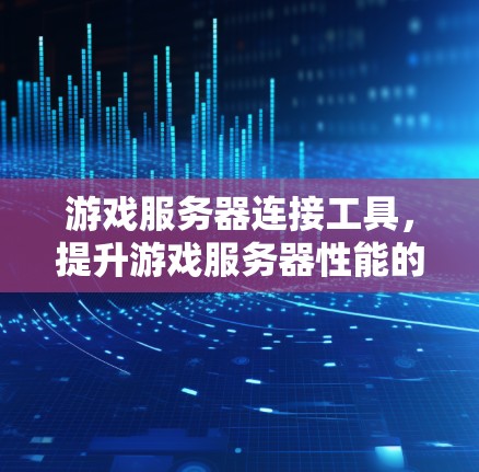 游戏服务器连接工具，提升游戏服务器性能的高效解决方案