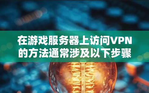 在游戏服务器上访问VPN的方法通常涉及以下步骤 在游戏服务器上访问VPN的方法通常涉及以下步骤
